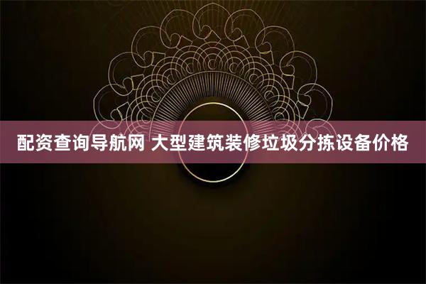配资查询导航网 大型建筑装修垃圾分拣设备价格
