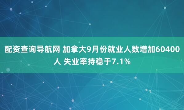 配资查询导航网 加拿大9月份就业人数增加60400人 失业率持稳于7.1%