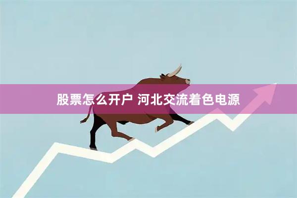 股票怎么开户 河北交流着色电源