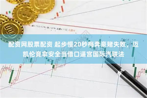 配资网股票配资 起步慢20秒梅奔豪赌失败，迈凯伦竟拿安全当借口逼宫国际汽联法
