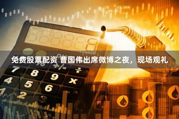 免费股票配资 曹国伟出席微博之夜，现场观礼