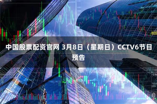 中国股票配资官网 3月8日（星期日）CCTV6节目预告