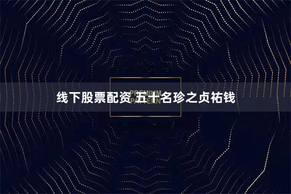 线下股票配资 五十名珍之贞祐钱